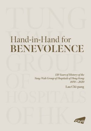 Hand‑in‑Hand for Benevolence: 150 Years of History of the Tung Wah Group of Hospitals of Hong Kong 1870–2020