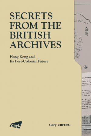 Secrets from the British Archives—Hong Kong and its Post-Colonial Future